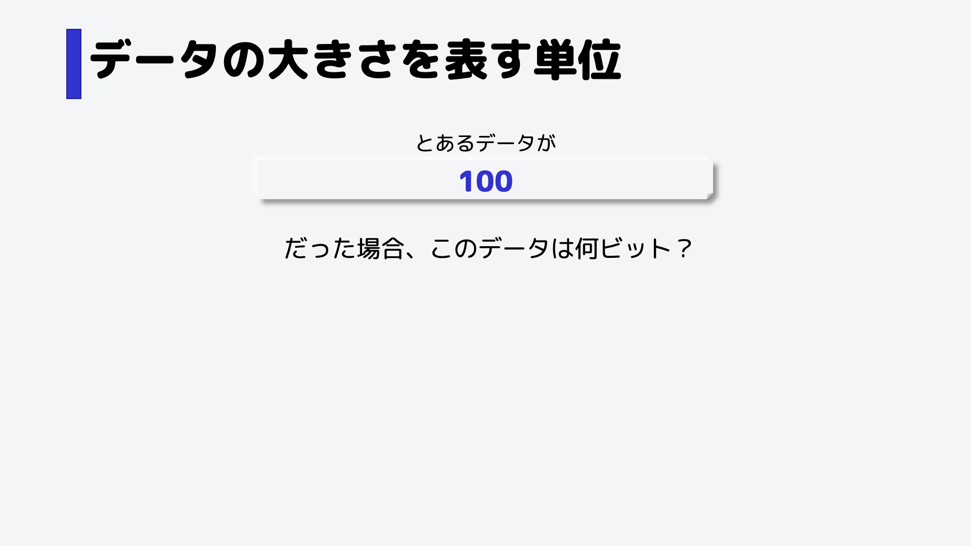 例えばとあるデータが、100だった場合、このデータの大きさは何ビットでしょう。